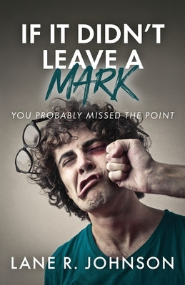 If It Didn't Leave a Mark, You Probably Missed the Point by Johnson, Lane R.