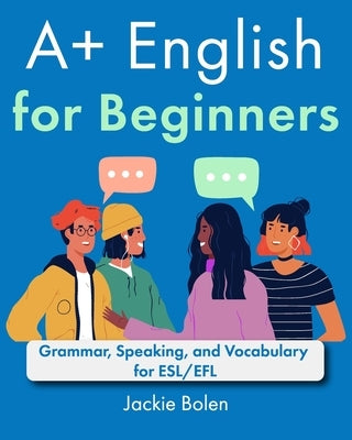 A+ English for Beginners: Grammar, Speaking, and Vocabulary for ESL/EFL by Bolen, Jackie