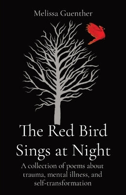 The Red Bird Sings at Night: A collection of poems about trauma, mental illness, and self-transformation by Guenther, Melissa