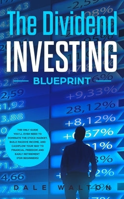 The Dividend Investing Blueprint: The Only Guide You'll Ever Need to Dominate The Stock Market, Build Passive Income, and Cashflow Your Way to Financi by Walton, Dale