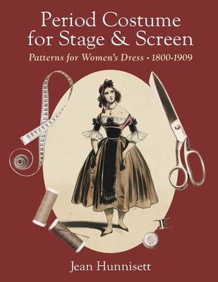 Period Costume for Stage & Screen: Patterns for Women's Dress, 1800-1909 by Hunnisett, Jean