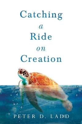 Catching a Ride on Creation by Ladd, Peter D.