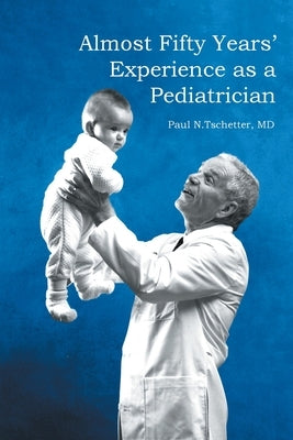 Almost Fifty Years' Experience as a Pediatrician by Tschetter, Paul N.