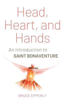 Head, Heart, and Hands: An Introduction to Saint Bonaventure by Epperly, Bruce G.