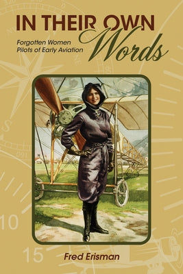 In Their Own Words: Forgotten Women Pilots of Early Aviation by Erisman, Fred