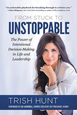 From Stuck to Unstoppable: The Power of Intentional Decision-Making in Life and Leadership by Hunt, Trish