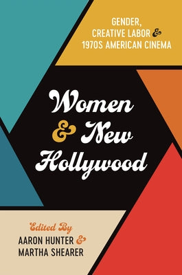 Women and New Hollywood: Gender, Creative Labor, and 1970s American Cinema by Hunter, Aaron