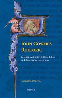 John Gower's Rhetoric: Classical Authority, Biblical Ethos, and Renaissance Receptions by Donavin, Georgiana