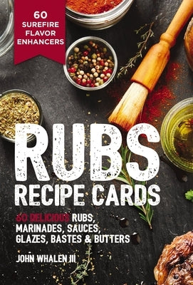 Rubs Recipe Cards: 60 Delicious Marinades, Sauces, Seasonings, Glazes and Bastes by Whalen III, John