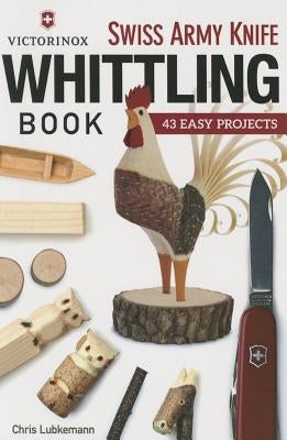 Victorinox Swiss Army Knife Book of Whittling: 43 Easy Projects by Lubkemann, Chris