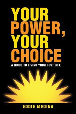 Your Power, Your Choice: A Guide to Living Your Best Life by Medina, Eddie