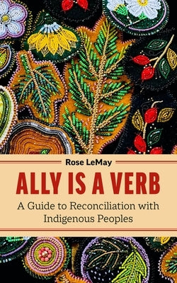 Ally Is a Verb: A Guide to Reconciliation with Indigenous Peoples by Lemay, Rose
