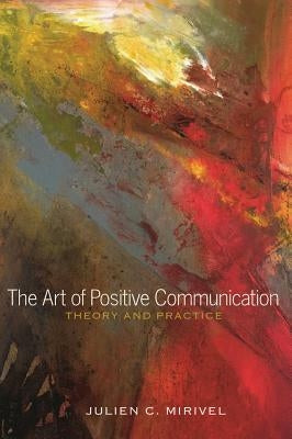 The Art of Positive Communication: Theory and Practice by Mirivel, Julien C.