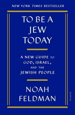 To Be a Jew Today: A New Guide to God, Israel, and the Jewish People by Feldman, Noah