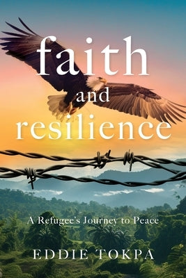 Faith and Resilience: A Refugee's Journey to Peace by Tokpa, Eddie