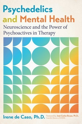 Psychedelics and Mental Health: Neuroscience and the Power of Psychoactives in Therapy by de Caso, Irene