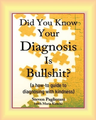 Did You Know Your Diagnosis Is Bullshit? (a how-to guide to diagnosing with kindness) by Paglierani, Steven