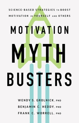 Motivation Myth Busters: Science-Based Strategies to Boost Motivation in Yourself and Others by Grolnick, Wendy S.