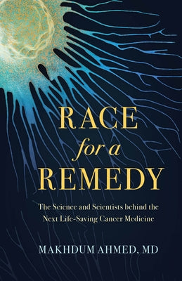 Race for a Remedy: The Science and Scientists Behind the Next Life-Saving Cancer Medicine by Ahmed, Makhdum