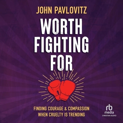 Worth Fighting for: Finding Courage and Compassion When Cruelty Is Trending by Pavlovitz, John