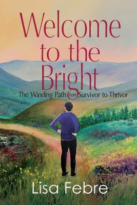 Welcome to the Bright: The Winding Path from Survivor to Thrivor by Febre, Lisa