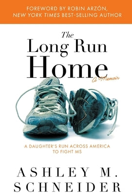 The Long Run Home: A Daughter's Run Across America to Fight MS by Schneider, Ashley M.