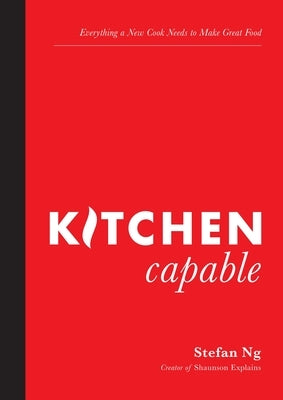 Kitchen Capable: Everything a New Cook Needs to Make Great Food by Ng, Stefan