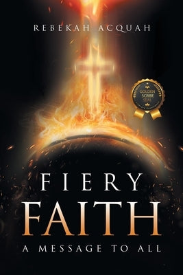 Fiery Faith: A Message To All by Acquah, Rebekah