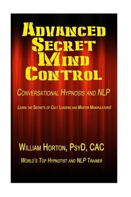 Advanced Secret Mind Control: Learn The secrets of cult leaders and master manipulators! by Horton Psy D., William