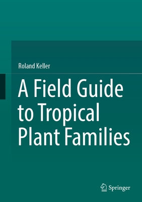 A Field Guide to Tropical Plant Families by Keller, Roland