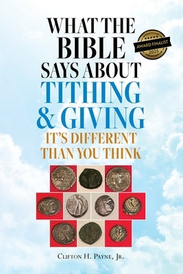 What the Bible Says About Tithing & Giving - It's Different Than You Think by Payne, Clifton H.