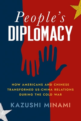 People's Diplomacy: How Americans and Chinese Transformed Us-China Relations During the Cold War by Minami, Kazushi