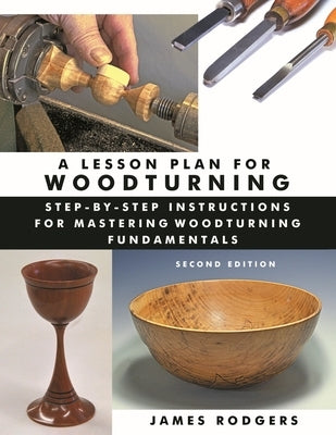 A Lesson Plan for Woodturning: Step-By-Step Instructions for Mastering Woodturning Fundamentals by Rodgers, James