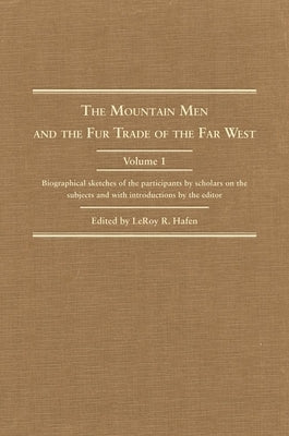 The Mountain Men and the Fur Trade of the Far West, Volume 1: Biographical Sketches of the Participants by Scholars on the Subjects and with Introduct by Hafen, Leroy R.