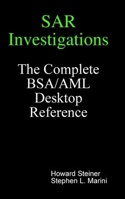 SAR Investigations - The Complete BSA/AML Desktop Reference by Steiner, Howard