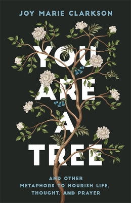 You Are a Tree: And Other Metaphors to Nourish Life, Thought, and Prayer by Clarkson, Joy Marie