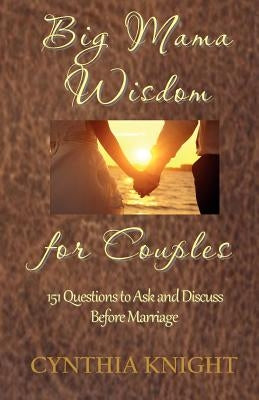 Big Mama Wisdom for Couples: 151 Questions to Ask and Discuss before Marriage by Knight, Cynthia