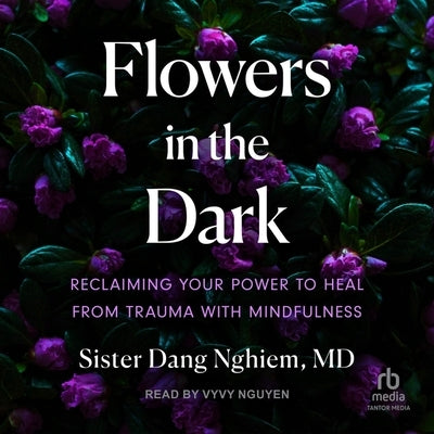 Flowers in the Dark: Reclaiming Your Power to Heal from Trauma with Mindfulness by Nghiem, Sister Dang