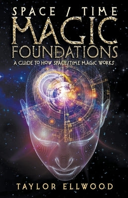 Space/Time Magic Foundations: A Guide to How Space/Time Magic Works by Ellwood, Taylor