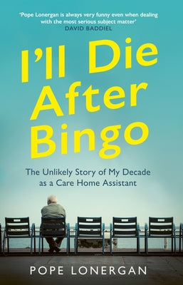 I'll Die After Bingo: My Unlikely Life as a Care Home Assistant by Lonergan, Pope