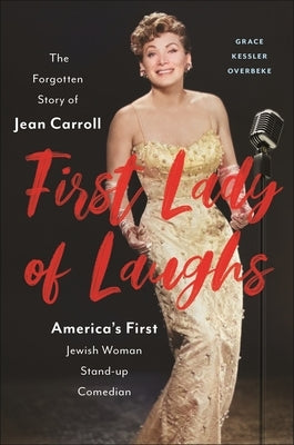 First Lady of Laughs: The Forgotten Story of Jean Carroll, America's First Jewish Woman Stand-Up Comedian by Overbeke, Grace Kessler
