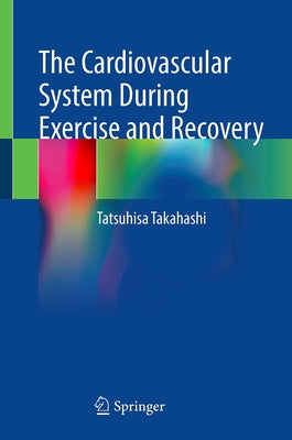 The Cardiovascular System During Exercise and Recovery by Takahashi, Tatsuhisa