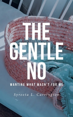 The Gentle No: Wanting What Wasn't for Me by Carrington, Syreeta L.