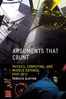 Arguments that Count: Physics, Computing, and Missile Defense, 1949-2012 by Slayton, Rebecca