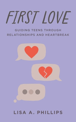 First Love: Guiding Teens Through Relationships and Heartbreak by Phillips, Lisa A.