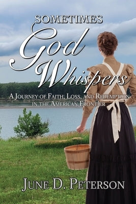 Sometimes God Whispers: A Journey of Faith, Loss, and Redemption in the American Frontier by Peterson, June D.