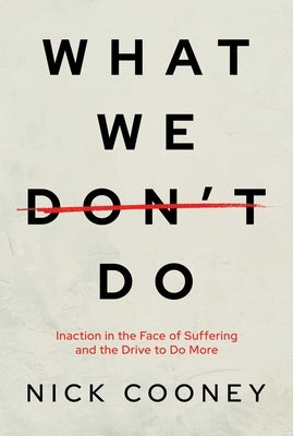 What We Don't Do: Inaction in the Face of Suffering and the Drive to Do More by Cooney, Nick