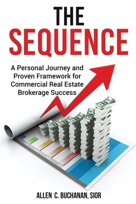 The SEQUENCE: A Personal Journey and Proven Framework for Commercial Real Estate Brokerage Success by Buchanan Sior, Allen C.