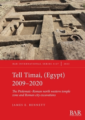 Tell Timai, (Egypt) 2009-2020: The Ptolemaic-Roman north western temple zone and Roman city excavations by Bennett, James E.