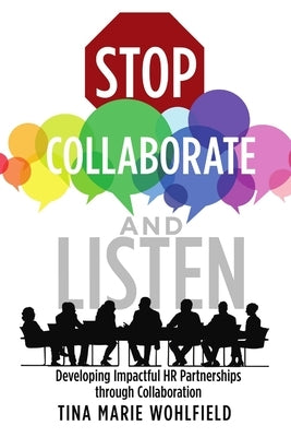 Stop Collaborate and Listen: Developing Impactful HR Partnerships through Collaboration by Wohlfield, Tina Marie